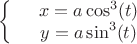 $\left\{
\begin{array}{rcl}
 &x = a\cos^3(t) & \\
 &y = a\sin^3(t)& \\
\end{array}
\right.$