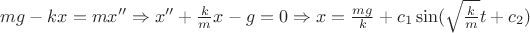 $m g - k x = m x'' \Rightarrow x'' + \frac{k}{m} x - g = 0 \Rightarrow x = \frac{m g}{k} + c_1 \sin(\sqrt{\frac{k}{m}} t + c_2)$