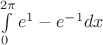 $\int\limits_{0}^{2\pi}e^1-e^{-1}dx$