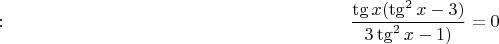 $: \quad \quad \quad \quad  \quad \quad \quad \quad \quad  \quad \quad \quad \quad \quad \quad \quad \quad \quad \quad \dfrac{\tg x (\tg^2 x -3)}{3 \tg^2 x -1)}=0$