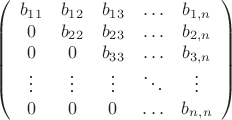$$ \left( \begin{array} {ccccc} b_{11} & b_{12} & b_{13} & \ldots & b_{1,n}   \\  0 & b_{22} & b_{23} & \ldots & b_{2,n}      \\  0 &   0  & b_{33} & \ldots & b_{3,n}  \\  \vdots & \vdots & \vdots & \ddots & \vdots \\ 0 & 0 & 0 & \ldots & b_{n,n} \end{array} \right) $$