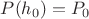 $P(h_0)=P_0$