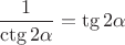 $\dfrac1{\ctg 2\alpha}=\tg 2\alpha$