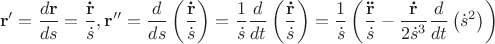 $$\[
{\mathbf{r'}} = \frac{{d{\mathbf{r}}}}
{{ds}} = \frac{{{\mathbf{\dot r}}}}
{{\dot s}},{\mathbf{r''}} = \frac{d}
{{ds}}\left( {\frac{{{\mathbf{\dot r}}}}
{{\dot s}}} \right) = \frac{1}
{{\dot s}}\frac{d}
{{dt}}\left( {\frac{{{\mathbf{\dot r}}}}
{{\dot s}}} \right) = \frac{1}
{{\dot s}}\left( {\frac{{{\mathbf{\ddot r}}}}
{{\dot s}} - \frac{{{\mathbf{\dot r}}}}
{{2\dot s^3 }}\frac{d}
{{dt}}\left( {\dot s^2 } \right)} \right)
\]$$