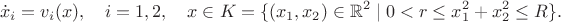 $$\dot x_i=v_i(x),\quad i=1,2,\quad x\in K=\{(x_1,x_2)\in\mathbb{R}^2\mid 0<r\le x_1^2+x_2^2\le R\}.$$ $$\dot x_i=v_i(x),\quad i=1,2,\quad x\in K=\{(x_1,x_2)\in\mathbb{R}^2\mid 0<r\le x_1^2+x_2^2\le R\}.$$