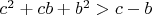 $ c^2+cb+b^2>c-b $