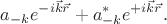 $$a_{-k} e^{-i\vec{k}\vec{r}} + a^{*}_{-k} e^{+i\vec{k}\vec{r}}.$$