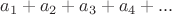 $$a_1+a_2+a_3+a_4+...$$