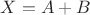$X=A+B$