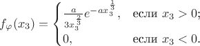 $f_\varphi(x_3)=\begin{cases}
\frac{a}{3x_3^\frac{2}{3}}e^{-ax_3^\frac{1}{3}},&\text{если $x_3>0$;}\\
0,&\text{если $x_3<0$.}
\end{cases}$