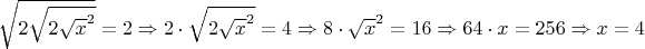 $ \sqrt{2 { \sqrt{2 { \sqrt x^{2}}}}}=2 \Rightarrow 2\cdot \sqrt{2\sqrt x^{2}}=4 \Rightarrow 8\cdot \sqrt x^{2}=16 \Rightarrow 64\cdot x=256 \Rightarrow x=4 $