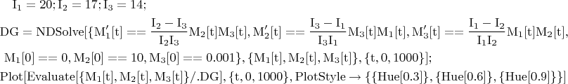 \begin{multline*}\rm I_1=20;I_2=17;I_3=14;\\
\rm DG=NDSolve[\{M_1'[t]==\frac{I_2-I_3}{I_2I_3}M_2[t]M_3[t],M_2'[t]==\frac{I_3-I_1}{I_3I_1}M_3[t]M_1[t],M_3'[t]==\frac{I_1-I_2}{I_1I_2}M_1[t]M_2[t],\\
\rm M_1[0]==0,M_2[0]==10,M_3[0]==0.001\},\{M_1[t],M_2[t],M_3[t]\},\{t,0,1000\}];\\
\rm Plot[Evaluate[\{M_1[t],M_2[t],M_3[t]\}/.DG],\{t,0,1000\},PlotStyle\to\{\{Hue[0.3]\},\{Hue[0.6]\},\{Hue[0.9]\}\}]\end{multline*}