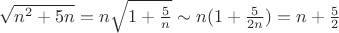 $\sqrt{n^2+5n}=n\sqrt{1+{5\over n}}\sim n(1+{5\over 2n})=n+{5\over 2}$