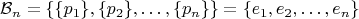 $$ \mathcal{B}_n = \lbrace \lbrace p_1 \rbrace, \lbrace p_2 \rbrace, \dots, \lbrace p_n \rbrace \rbrace = \lbrace e_1, e_2, \dots, e_n \rbrace $$