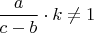 $\displaystyle \frac{a}{c-b} \cdot k \neq 1$