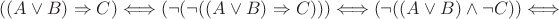 $((A \vee B) \Rightarrow C) \Longleftrightarrow (\neg (\neg ((A \vee B) \Rightarrow C))) \Longleftrightarrow (\neg ((A \vee B ) \wedge \neg C)) \Longleftrightarrow $