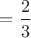 $= \dfrac{2}3$