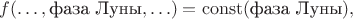 $f(\ldots,\text{фаза Луны},\ldots)=\mathrm{const}(\text{фаза Луны}),$