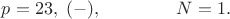 $p=23,\;(-),\;\;\;\;\;\;\;\;\;\;\;\;\;\;\;N=1.$