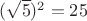 $(\sqrt 5)^2=25$
