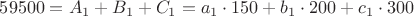 $59500 = A_1 + B_1 + C_1 = a_1 \cdot 150 + b_1 \cdot 200 + c_1 \cdot 300$