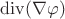 $ \operatorname{div}(\nabla\varphi)$