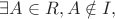 $\exists A \in R, A \notin I,$