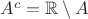 $A^c = \mathbb{R}\setminus A$