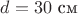 $d=30 \text{ см } $ $d=30 \text{ см } $