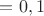 $=0,1$