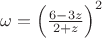 $\[
\omega  = \left( {\frac{{6 - 3z}}{{2 + z}}} \right)^2 
\]
$