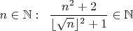 $n \in \mathbb{N}:\;\; \dfrac{n^2+2}{\lfloor \sqrt n \rfloor^2+1} \in \mathbb{N}$
