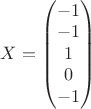 $X=\begin{pmatrix}
-1\\ 
-1\\ 
1\\ 
0\\ 
-1
\end{pmatrix}