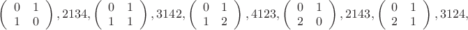 $\left(\begin{array}{cc}0&1\\1&0\\\end{array}\right),2134,
\left(\begin{array}{cc}0&1\\1&1\\\end{array}\right),3142,
\left(\begin{array}{cc}0&1\\1&2\\\end{array}\right),4123,
\left(\begin{array}{cc}0&1\\2&0\\\end{array}\right),2143,
\left(\begin{array}{cc}0&1\\2&1\\\end{array}\right),3124,$