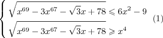 $$\[\left\{ \begin{gathered}
 \sqrt {{x^{69}} - 3{x^{67}} - \sqrt 3 x + 78}  \leqslant 6{x^2} - 9 \hfill \\
 \sqrt {{x^{69}} - 3{x^{67}} - \sqrt 3 x + 78}  \geqslant {x^4} \hfill \\ 
\end{gathered}  \right.{\text{                                    }}(1)\]$$