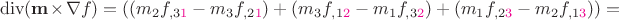 $$\operatorname{div}(\mathbf m\times\nabla f) = \left( (m_2 f_{,3\color{magenta}1}-m_3 f_{,2\color{magenta}1})+ (m_3 f_{,1\color{magenta}2}-m_1 f_{,3\color{magenta}2})+(m_1 f_{,2\color{magenta}3}-m_2 f_{,1\color{magenta}3}) \right) = $$