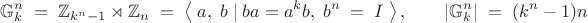 $$\mathbb{G}_k^n\;=\;\mathbb{Z}_{k^n-1}\rtimes\mathbb{Z}_n\;=\;\left\langle\;a,\;b\;|\;ba=a^kb,\;b^n\;=\;I\;\right\rangle,\qquad\left|\mathbb{G}_k^n\right|\;=\;(k^n-1)n$$