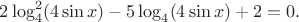 $2\log_4^2(4\sin x)-5\log_4 (4\sin x) + 2 = 0. $