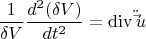 \[
\frac{1}
{{\delta V}}\frac{{d^2 (\delta V)}}
{{dt^2 }} = \operatorname{div} \ddot \vec u
\]