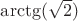 $\arctg(\sqrt 2)$