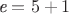 $\textit е = 5 + 1$