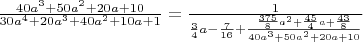 $\frac{40a^3+50a^2+20a+10}{30a^4+20a^3+40a^2+10a+1}=\frac{1}{\frac{3}{4}a-\frac{7}{16}+\frac{ \frac{375}{8}a^2+\frac{45}{4}a+\frac{43}{8} }{40a^3+50a^2+20a+10}}$