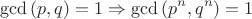 $$\gcd{(p,q)}=1 \Rightarrow \gcd{(p^n,q^n)}=1$$