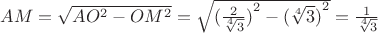 $AM = \sqrt{AO^2 - OM^2} = \sqrt{({\frac{2}{\sqrt[4]{3}})}^2 - {(\sqrt[4]{3})}^2} = \frac{1}{\sqrt[4]{3}}$