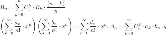 $\[
\begin{gathered}
  B_n  = \sum\limits_{k = 0}^n {C_n^k  \cdot B_k }  \cdot \frac{{(n - k)}}
{n} \hfill \\
  \left( {\sum\limits_{n = 0}^\infty  {\frac{{a_n }}
{{n!}} \cdot x^n } } \right)\left( {\sum\limits_{n = 0}^\infty  {\frac{{b_n }}
{{n!}} \cdot x^n } } \right) = \sum\limits_{n = 0}^\infty  {\frac{{d_n }}
{{n!}} \cdot x^n } ,\,\,d_n  = \sum\limits_{k = 0}^\infty  {C_n^k  \cdot a_k  \cdot b_{n - k} }  \hfill \\ 
\end{gathered} 
\]$