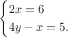 $$\begin{cases}2x=6\\4y-x=5.\\\end{cases}$$