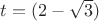 $t=(2-\sqrt{3})$