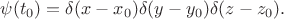 $\psi(t_0)=\delta(x-x_0)\delta(y-y_0)\delta(z-z_0).$
