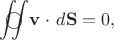 $${\rlap{\(\,\,\,\bigcirc\)}\iint}\mathbf{v} \cdot \, d\mathbf{S} = 0 ,$$