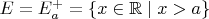 $E=E_a^+=\{x\in \mathbb R\mid x>a\}$